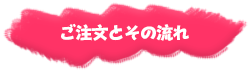 ご注文とその流れ