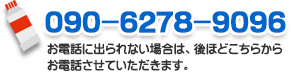 090-6278-9096 お電話に出られない場合は、後ほどこちらからお電話させていただきます。